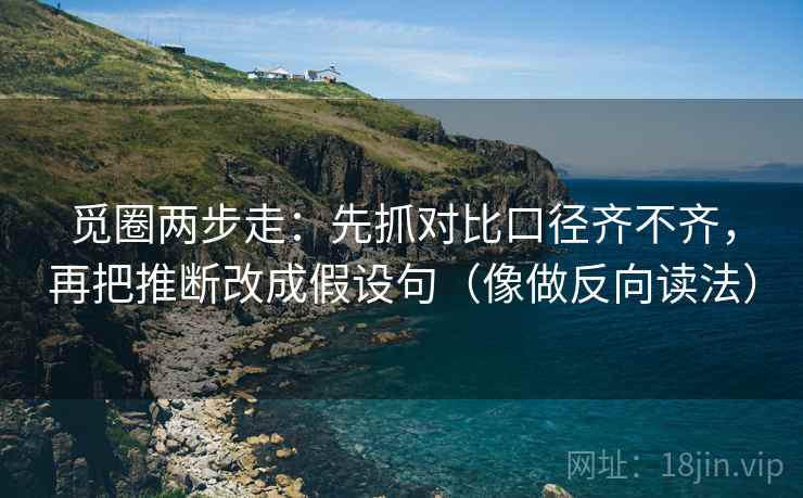 觅圈两步走:先抓对比口径齐不齐,再把推断改成假设句(像做反向读法)